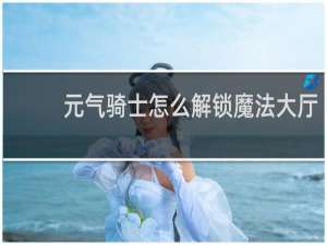 元气骑士怎么解锁魔法大厅