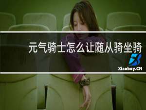 元气骑士怎么让随从骑坐骑