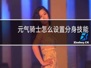 元气骑士怎么设置分身技能