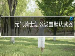 元气骑士怎么设置默认武器