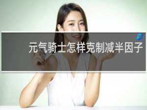 元气骑士怎样克制减半因子