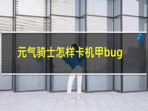 元气骑士怎样卡机甲bug