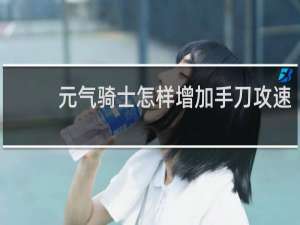 元气骑士怎样增加手刀攻速