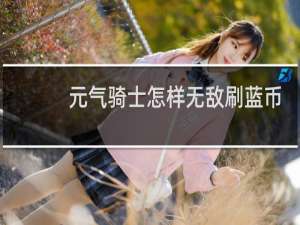 元气骑士怎样无敌刷蓝币
