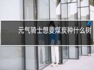 元气骑士想要煤炭种什么树