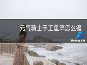 元气骑士手工鱼竿怎么镀金
