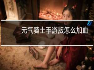 元气骑士手游版怎么加血