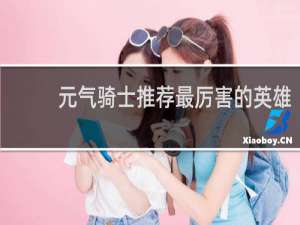 元气骑士推荐最厉害的英雄