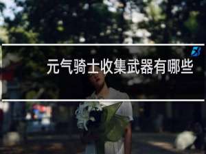 元气骑士收集武器有哪些