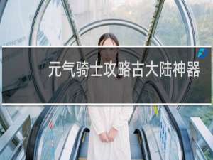 元气骑士攻略古大陆神器