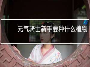 元气骑士新手要种什么植物