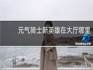 元气骑士新英雄在大厅哪里