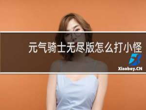 元气骑士无尽版怎么打小怪