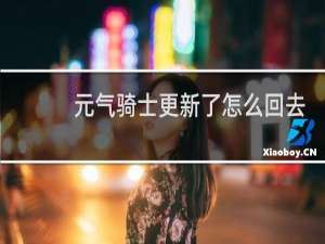 元气骑士更新了怎么回去