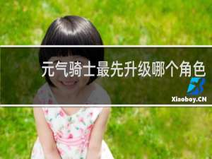 元气骑士最先升级哪个角色