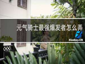 元气骑士最强爆发者怎么弄