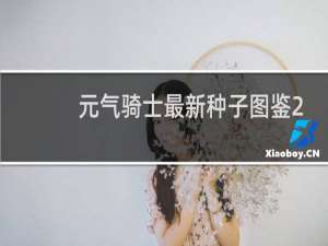 元气骑士最新种子图鉴2021