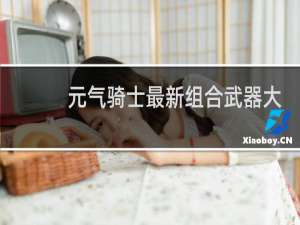 元气骑士最新组合武器大全