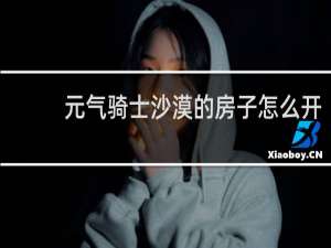 元气骑士沙漠的房子怎么开