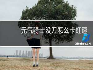 元气骑士没刀怎么卡红速