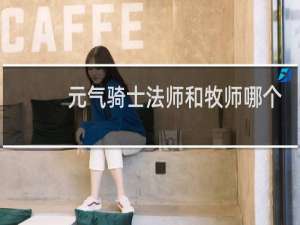 元气骑士法师和牧师哪个好