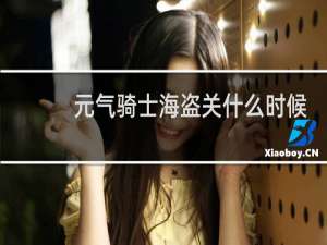 元气骑士海盗关什么时候