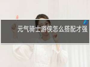 元气骑士游侠怎么搭配才强