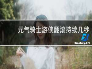 元气骑士游侠翻滚持续几秒