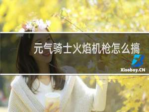 元气骑士火焰机枪怎么搞