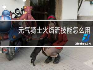 元气骑士火焰流技能怎么用