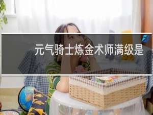 元气骑士炼金术师满级是什么样的