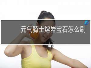 元气骑士熔岩宝石怎么刷