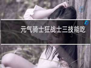 元气骑士狂战士三技能吃什么天赋