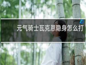 元气骑士瓦克恩隐身怎么打