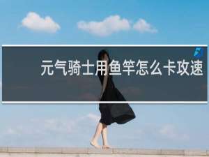 元气骑士用鱼竿怎么卡攻速