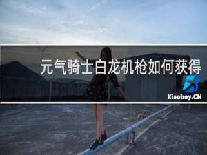 元气骑士白龙机枪如何获得
