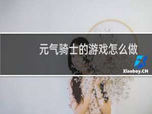 元气骑士的游戏怎么做