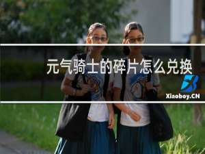 元气骑士的碎片怎么兑换