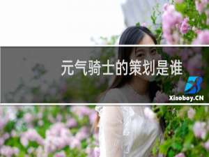 元气骑士的策划是谁