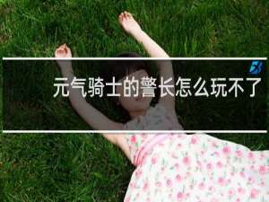 元气骑士的警长怎么玩不了