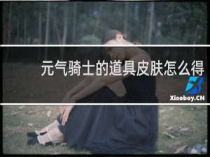 元气骑士的道具皮肤怎么得