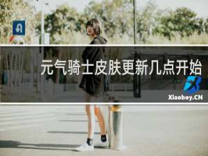 元气骑士皮肤更新几点开始