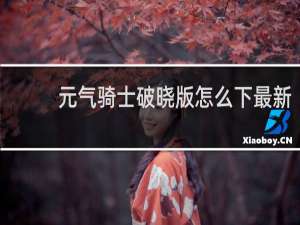 元气骑士破晓版怎么下最新