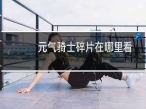 元气骑士碎片在哪里看