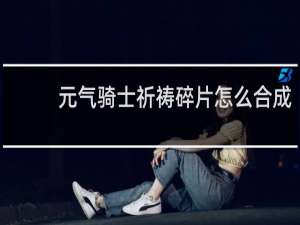 元气骑士祈祷碎片怎么合成