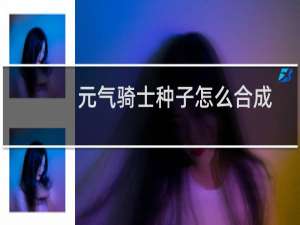 元气骑士种子怎么合成