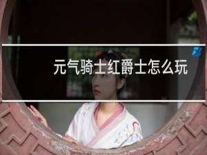 元气骑士红爵士怎么玩