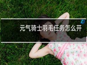 元气骑士羽毛任务怎么开启