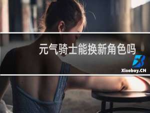 元气骑士能换新角色吗