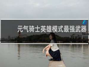 元气骑士英雄模式最强武器